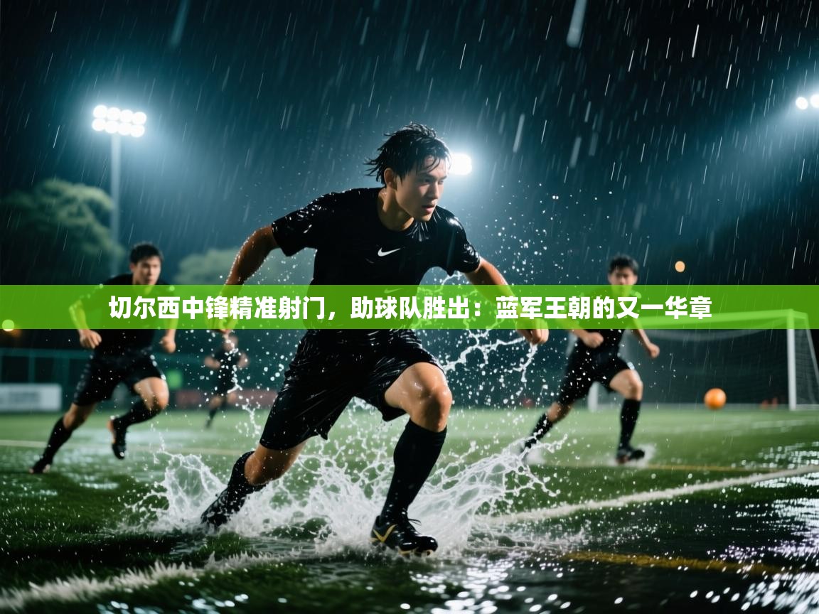 切尔西中锋精准射门,助球队胜出:蓝军王朝的又一华章 第2张