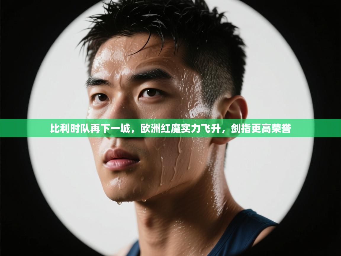 比利时队再下一城，欧洲红魔实力飞升，剑指更高荣誉  第1张